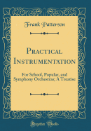 Practical Instrumentation: For School, Popular, and Symphony Orchestras; A Treatise (Classic Reprint)