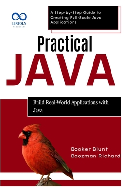 Practical Java: Build Real-World Applications with Java: A Step-by-Step Guide to Creating Full-Scale Java Applications - Blunt, Booker, and Richard, Boozman