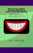 Practical Jokes, Funny Pranks and Dirty Rotten Tricks: 40+ Years of Innovative Antics