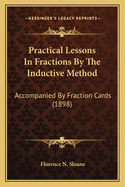 Practical Lessons In Fractions By The Inductive Method: Accompanied By Fraction Cards (1898)