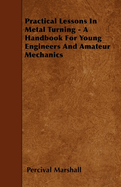 Practical Lessons In Metal Turning - A Handbook For Young Engineers And Amateur Mechanics