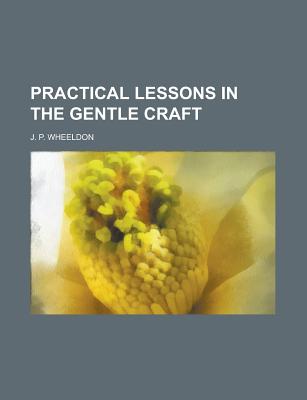 Practical Lessons in the Gentle Craft - Wheeldon, J P