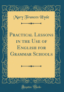 Practical Lessons in the Use of English for Grammar Schools (Classic Reprint)