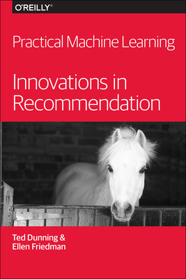 Practical Machine Learning: Innovations in Recommendation - Dunning, Ted, and Friedman, Ellen