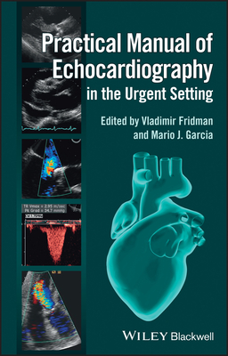 Practical Manual of Echocardiography in the Urgent Setting - Fridman, Vladimir (Editor), and Garcia, Mario (Editor)