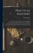 Practical Masonry: Or, A Theoretical and Operative Treatise of Building; Containning a Scientific Account of Stones, Clays, Bricks, Mortars, Cements, Fireplaces, Furnaces, &c.; a Description of Their Compenent Parts, With the Manner of Preparing and Using