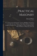 Practical Masonry: Or, A Theoretical and Operative Treatise of Building; Containning a Scientific Account of Stones, Clays, Bricks, Mortars, Cements, Fireplaces, Furnaces, &c.; a Description of Their Compenent Parts, With the Manner of Preparing and Using