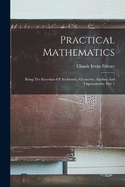 Practical Mathematics: Being The Essentials Of Arithmetic, Geometry, Algebra And Trigonometry, Part 1