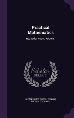 Practical Mathematics: Instruction Paper, Volume 1 - Hobbs, Glenn Moody, and Edward Broughton Waite (Creator)