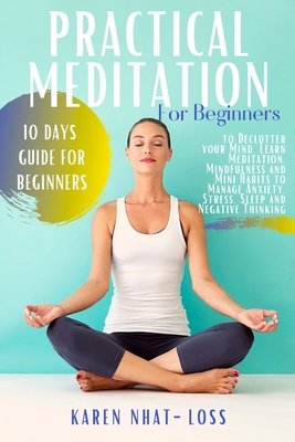 Practical Meditation for Beginners: 10 Days Guide for Beginners to Declutter your Mind. Learn Meditation, Mindfulness and Mini Habits to Manage Anxiety, Stress, Sleep and Negative Thinking - Nhat-Loss, Karen