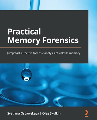 Practical Memory Forensics: Jumpstart effective forensic analysis of volatile memory - Ostrovskaya, Svetlana, and Skulkin, Oleg