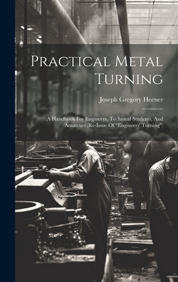 Practical Metal Turning: A Handbook For Engineers, Technical Students, And Amateurs (re-issue Of "engineers' Turning") - Horner, Joseph Gregory