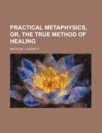 Practical Metaphysics, Or, the True Method of Healing