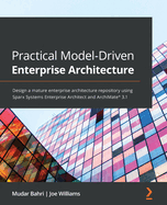 Practical Model-Driven Enterprise Architecture: Design a mature enterprise architecture repository using Sparx Systems Enterprise Architect and ArchiMate (R) 3.1
