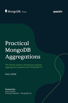 Practical MongoDB Aggregations: The official guide to developing optimal aggregation pipelines with MongoDB 7.0 - Done, Paul