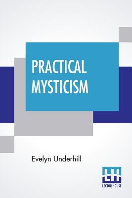 Practical Mysticism: A Little Book For Normal People - Underhill, Evelyn