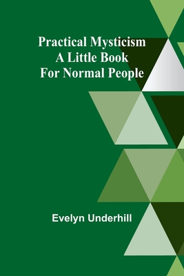 Practical Mysticism: A Little Book for Normal People - Underhill, Evelyn