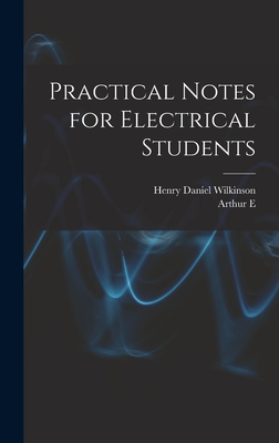 Practical Notes for Electrical Students - Kennelly, Arthur E 1861-1939, and Wilkinson, Henry Daniel