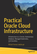 Practical Oracle Cloud Infrastructure: Infrastructure as a Service, Autonomous Database, Managed Kubernetes, and Serverless