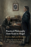 Practical Philosophy from Kant to Hegel: Freedom, Right, and Revolution