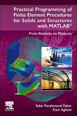 Practical Programming of Finite Element Procedures for Solids and Structures with Matlab(r): From Elasticity to Plasticity - Farahmand-Tabar, Salar, and Aghani, Kian