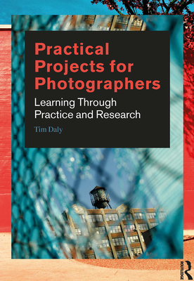 Practical Projects for Photographers: Learning Through Practice and Research - Daly, Tim