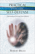 Practical Psychic Self-Defense: Understanding and Surviving Unseen Influences: Understanding and Surviving Unseen Influences