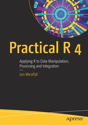 Practical R 4: Applying R to Data Manipulation, Processing and Integration - Westfall, Jon