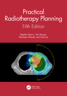 Practical Radiotherapy Planning: Fifth Edition - Morris, Stephen, and Roques, Tom, and Ahmad, Shahreen