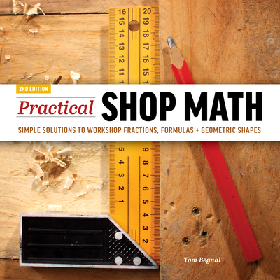 Practical Shop Math: Simple Solutions to Workshop Fractions, Formulas + Geometric Shapes - Begnal, Tom