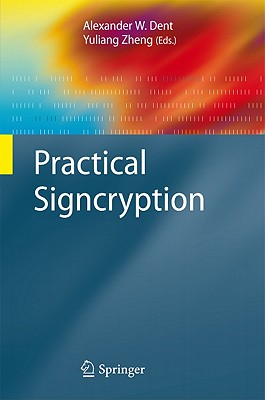 Practical Signcryption - Dent, Alexander W (Editor), and Zheng, Yuliang (Editor), and Yung, Moti (Foreword by)