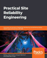 Practical Site Reliability Engineering: Automate the process of designing, developing, and delivering highly reliable apps and services with SRE