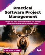 Practical Software Project Management: Design and track execution models, and manage dependencies, changes, and project issues (English Edition)