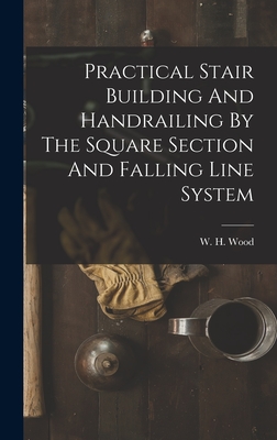 Practical Stair Building And Handrailing By The Square Section And Falling Line System - Wood, W H