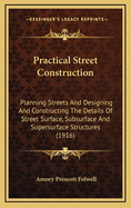 Practical Street Construction: Planning Streets and Designing and Constructing the Details of Street Surface, Subsurface and Supersurface Structures