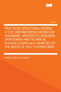 Practical Structural Design; A Text and Reference Work for Engineers, Architects, Builders, Draftsmen and Technical Schools; Especially Adapted to the Needs of Self-Tutored Men