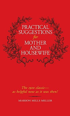 Practical Suggestions for Mother and Housewife: The 1910 Classic -- As Helpful Now as It Was Then! - Miller, Marion Mills