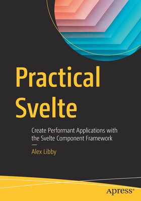 Practical Svelte: Create Performant Applications with the Svelte Component Framework - Libby, Alex