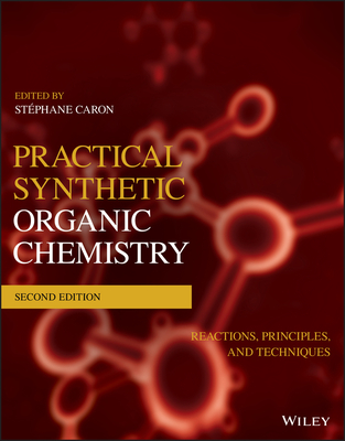 Practical Synthetic Organic Chemistry: Reactions, Principles, and Techniques - Caron, Stphane (Editor)