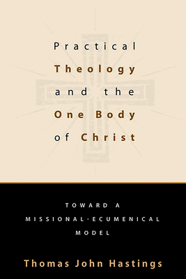 Practical Theology and the One Body of Christ: Toward a Missional-Ecumenical Model - Hastings, Thomas John