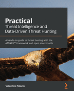 Practical Threat Intelligence and Data-Driven Threat Hunting: A hands-on guide to threat hunting with the ATT&CK (TM) Framework and open source tools