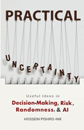 Practical Uncertainty: Useful Ideas in Decision-Making, Risk, Randomness, & AI