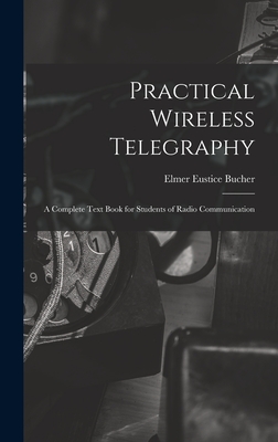 Practical Wireless Telegraphy: a Complete Text Book for Students of Radio Communication - Bucher, Elmer Eustice 1885-