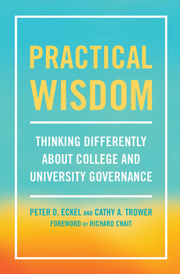 Practical Wisdom: Thinking Differently About College and University Governance - Eckel, Peter D, and Trower, Cathy A