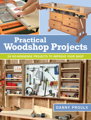 Practical Woodshop Projects: 24 no-nonsense projects to improve your shop - Proulx, Danny