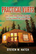 Practical Yurts: Building and Living in a Low Cost Alternative Structure - Hatch, Steven W