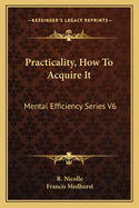 Practicality, How To Acquire It: Mental Efficiency Series V6