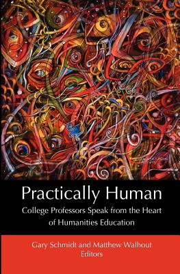 Practically Human: College Professors Speak from the Heart of Humanities Education - Schmidt, Gary (Editor), and Walhout, Matthew (Editor)
