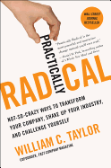 Practically Radical: Not-So-Crazy Ways to Transform Your Company, Shake Up Your Industry, and Challenge Yourself