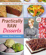 Practically Raw Desserts: Flexible Recipes for All-Natural Sweets and Treats - Crawley, Amber Shea